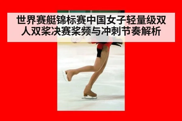 世界赛艇锦标赛中国女子轻量级双人双桨决赛桨频与冲刺节奏解析